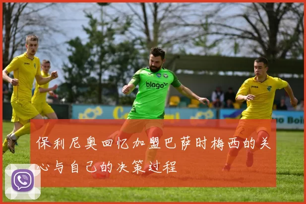 保利尼奥回忆加盟巴萨时梅西的关心与自己的决策过程
