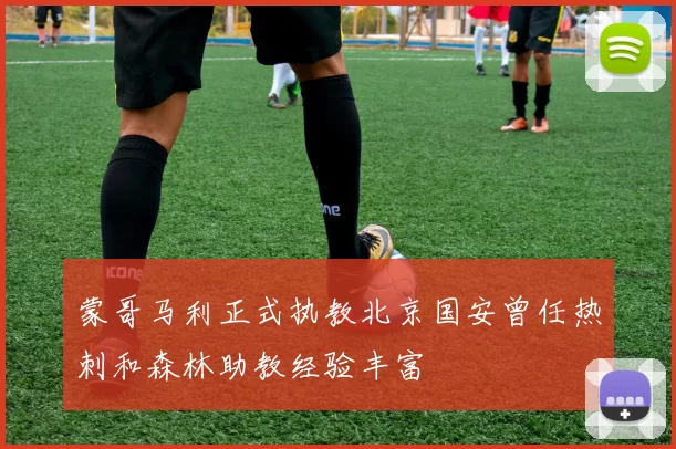 蒙哥马利正式执教北京国安曾任热刺和森林助教经验丰富