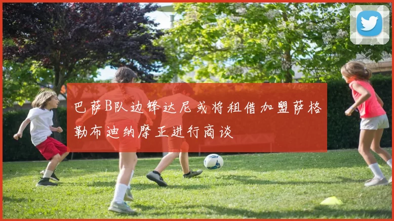 巴萨B队边锋达尼或将租借加盟萨格勒布迪纳摩正进行商谈