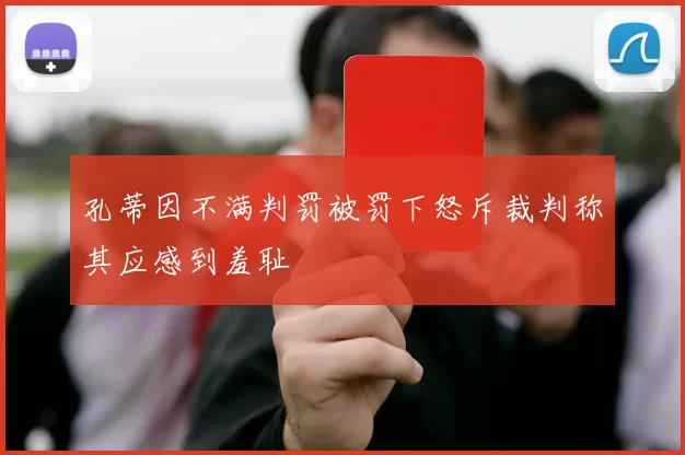 孔蒂因不满判罚被罚下怒斥裁判称其应感到羞耻