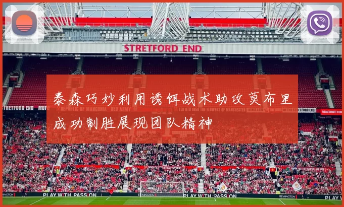 泰森巧妙利用诱饵战术助攻莫布里成功制胜展现团队精神