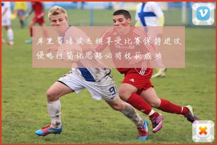 库里寄语波杰姆享受比赛保持进攻侵略性简化思路必将收获成功